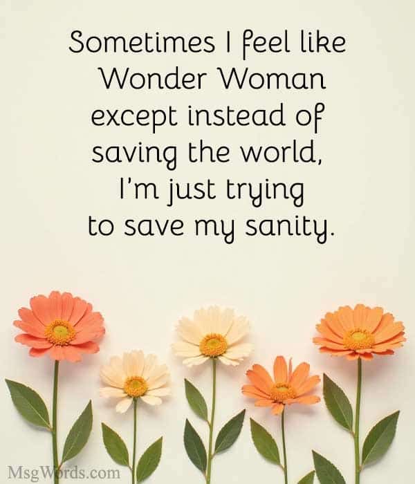 Sometimes I feel like Wonder Woman; except instead of saving the world, I’m just trying to save my sanity.