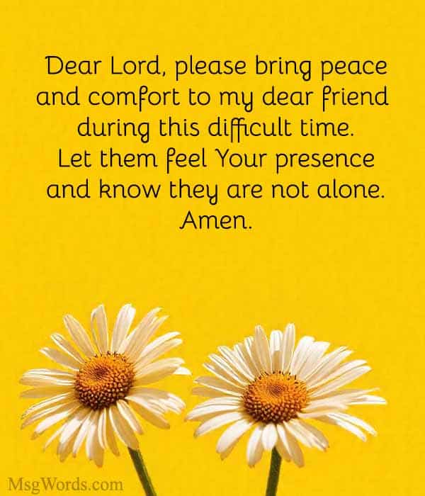 Dear Lord, please bring peace and comfort to my dear friend during this difficult time. Let them feel Your presence and know they are not alone. Amen.
