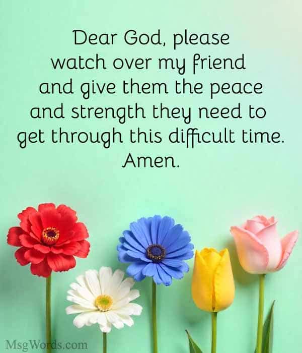 Dear God, please watch over [Friend's Name] and give them the peace and strength they need to get through this difficult time. Amen.