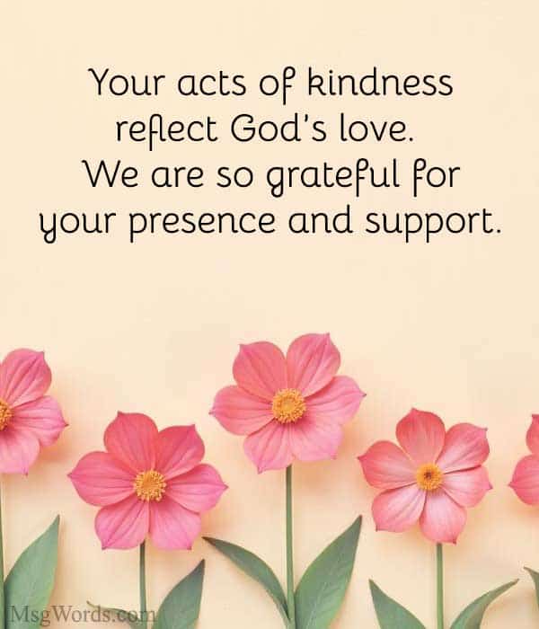 Your acts of kindness reflect God’s love. We are so grateful for your presence and support.