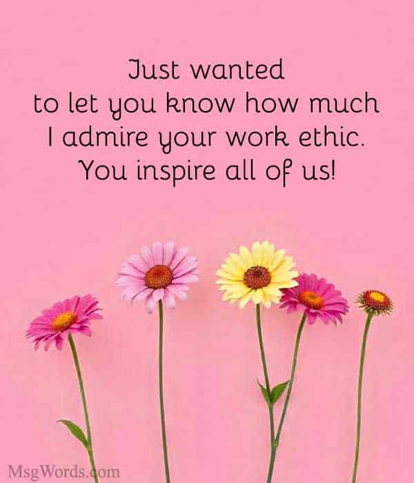 Just wanted to let you know how much I admire your work ethic. You inspire all of us!