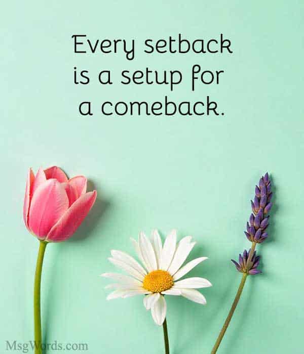 Every setback is a setup for a comeback.
