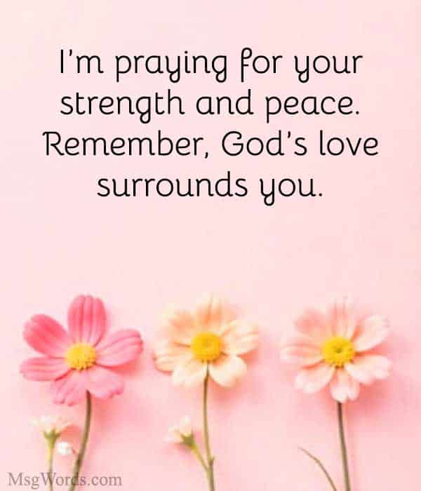 I’m praying for your strength and peace. Remember, God’s love surrounds you.