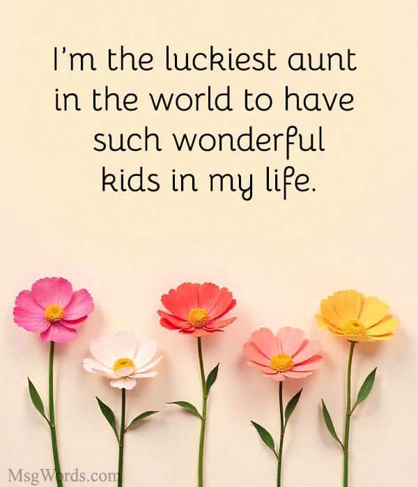 I’m the luckiest aunt in the world to have such wonderful kids in my life.