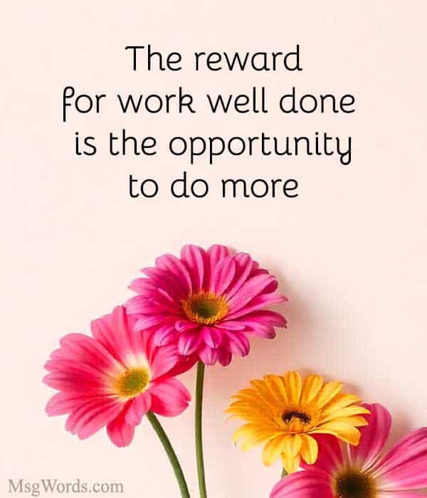 The reward for work well done is the opportunity to do more.” – Jonas Salk