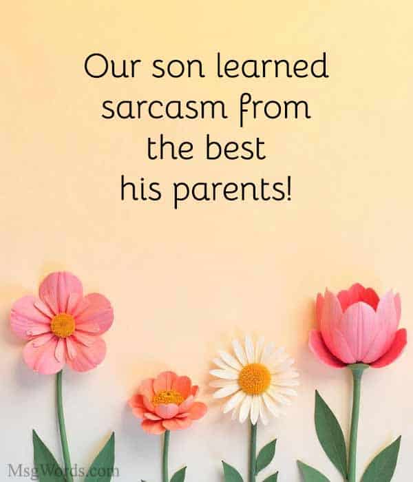 Our son learned sarcasm from the best; his parents!