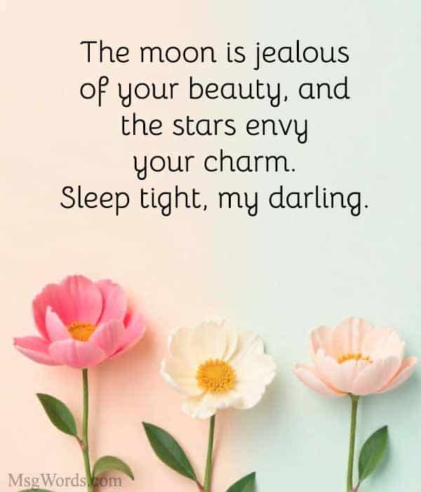 The moon is jealous of your beauty, and the stars envy your charm. Sleep tight, my darling.