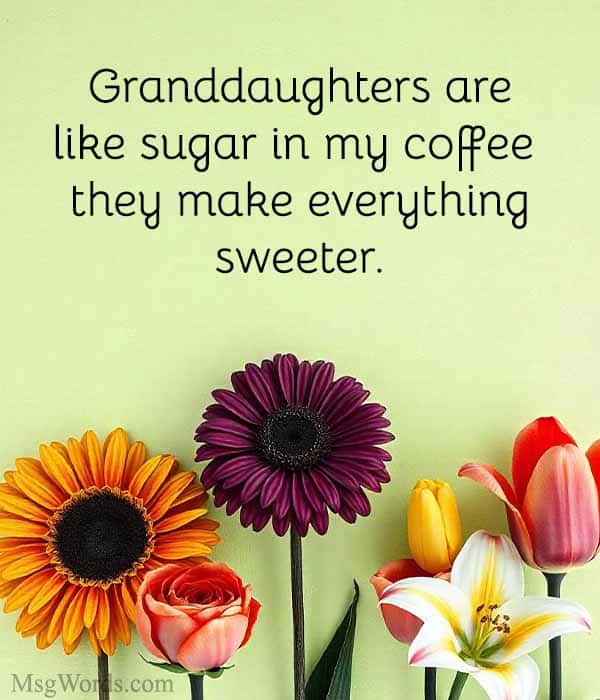 Granddaughters are like sugar in my coffee – they make everything sweeter.