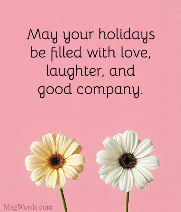 May your holidays be filled with love, laughter, and good company.
