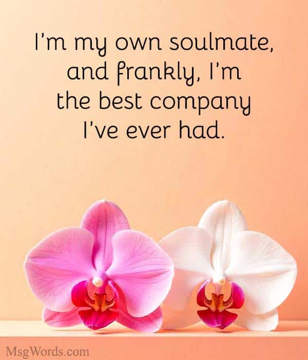 I’m my own soulmate, and frankly, I’m the best company I’ve ever had.