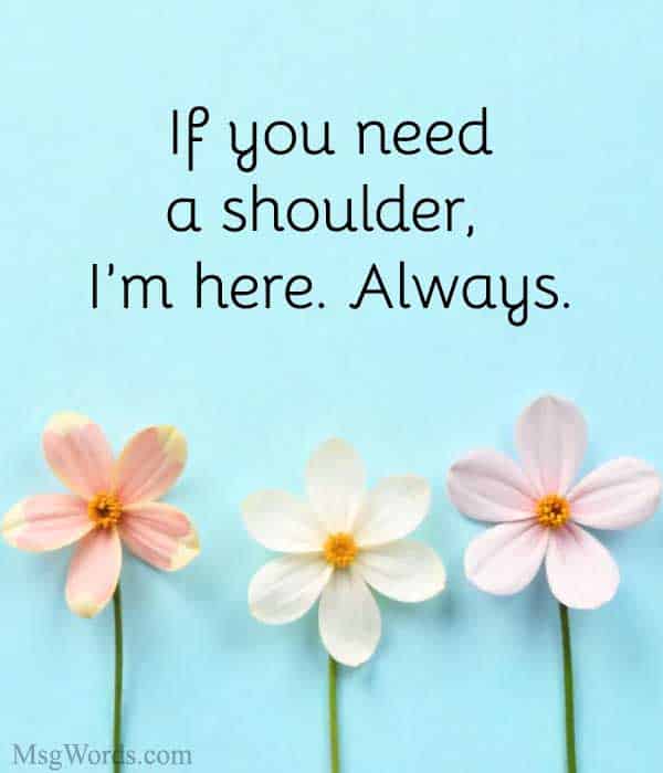 If you need a shoulder, I’m here. Always.