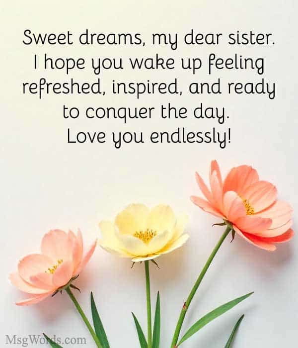 Sweet dreams, my dear sister. I hope you wake up feeling refreshed, inspired, and ready to conquer the day. Love you endlessly!