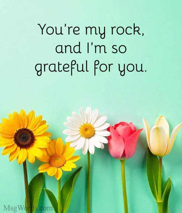 You’re my rock, and I’m so grateful for you.