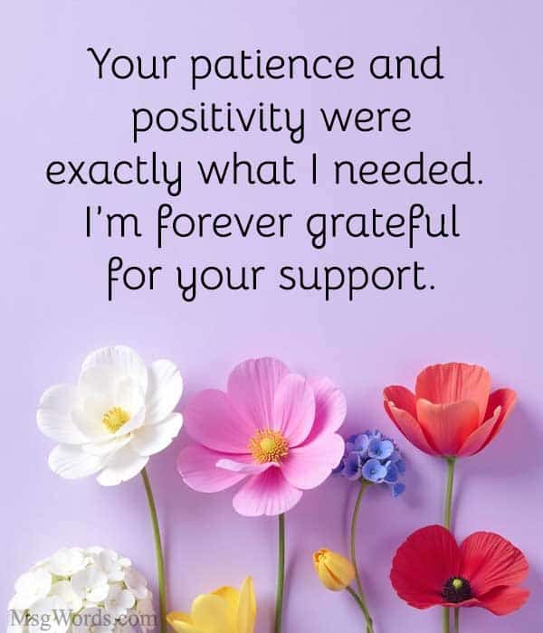 Your patience and positivity were exactly what I needed. I’m forever grateful for your support.