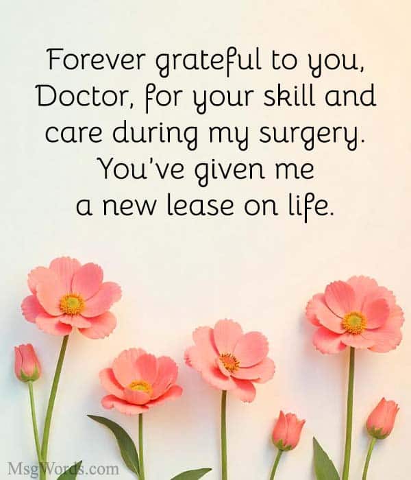 Forever grateful to you, Doctor, for your skill and care during my surgery. You’ve given me a new lease on life.