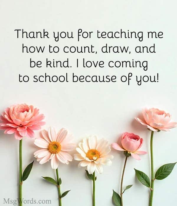 Dear [Teacher’s Name],
Thank you for teaching me how to count, draw, and be kind. I love coming to school because of you!