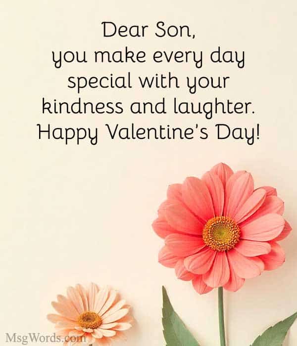 Dear Son, you make every day special with your kindness and laughter. Happy Valentine’s Day! Always stay the wonderful person you are.