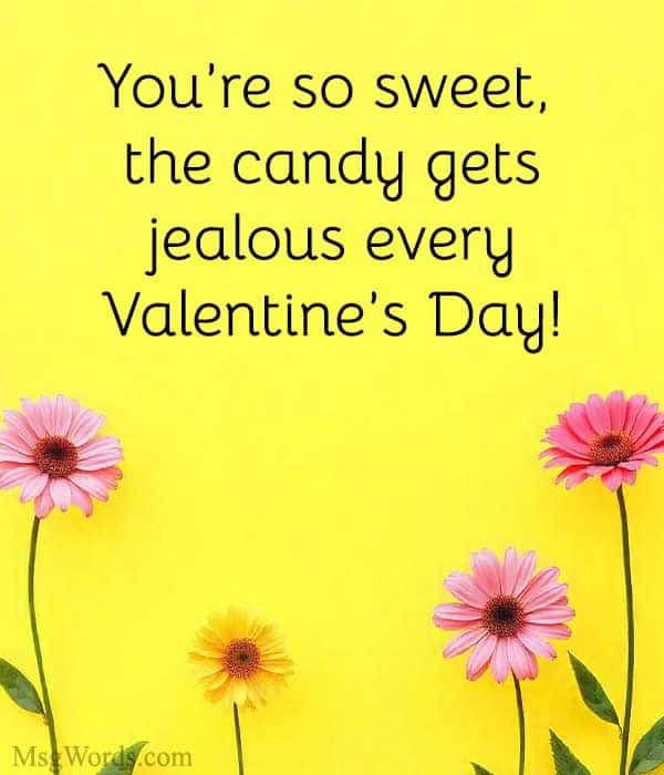 You’re so sweet, the candy gets jealous every Valentine’s Day!