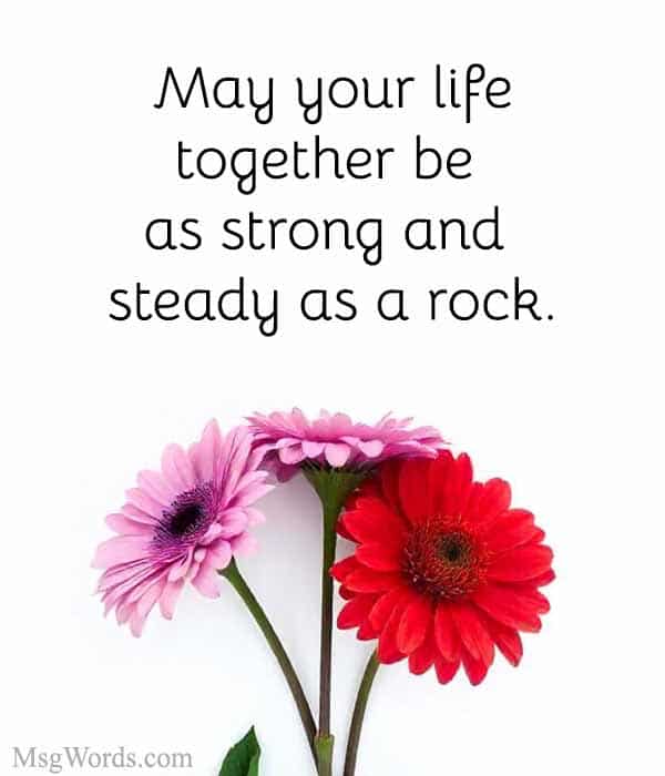 May your life together be as strong and steady as a rock.