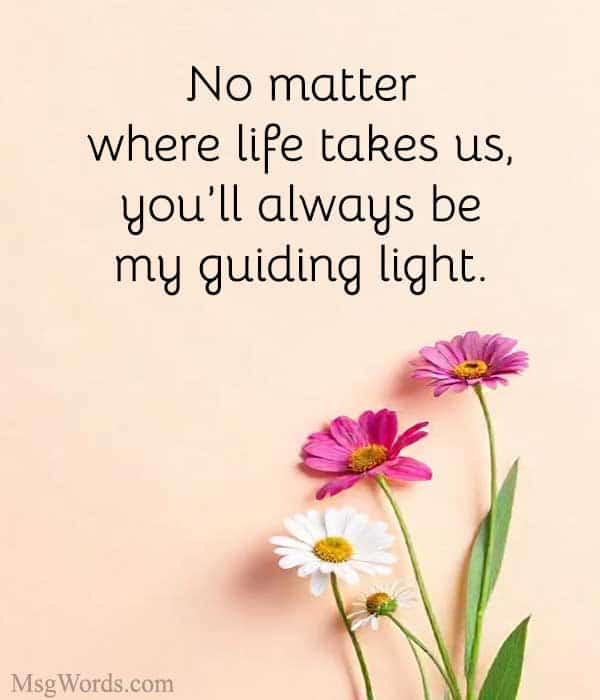 No matter where life takes us, you’ll always be my guiding light.
