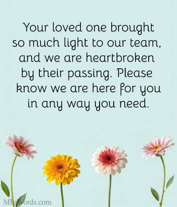 Your loved one brought so much light to our team, and we are heartbroken by their passing. Please know we are here for you in any way you need.