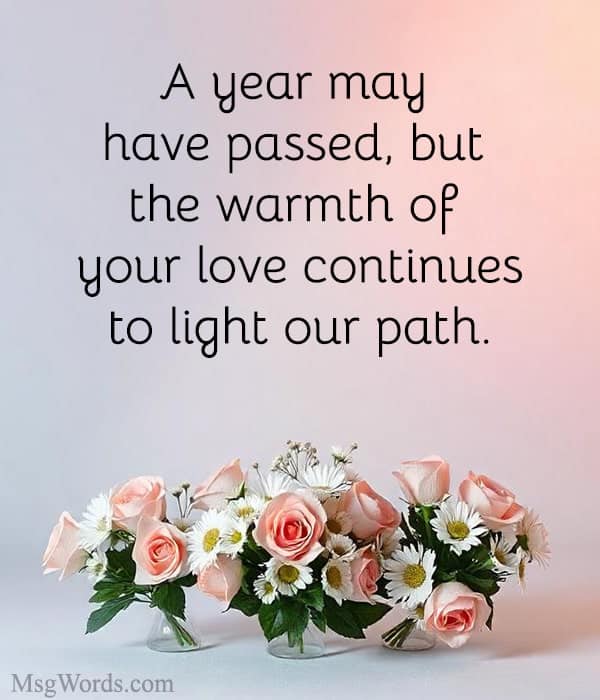A year may have passed, but the warmth of your love continues to light our path.