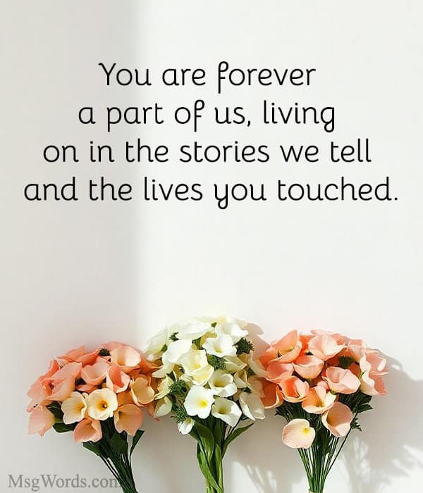 You are forever a part of us, living on in the stories we tell and the lives you touched.