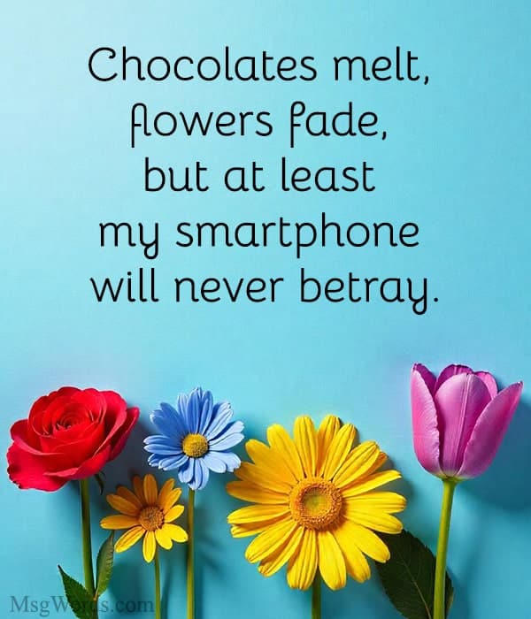 Chocolates melt, flowers fade, but at least my smartphone will never betray.