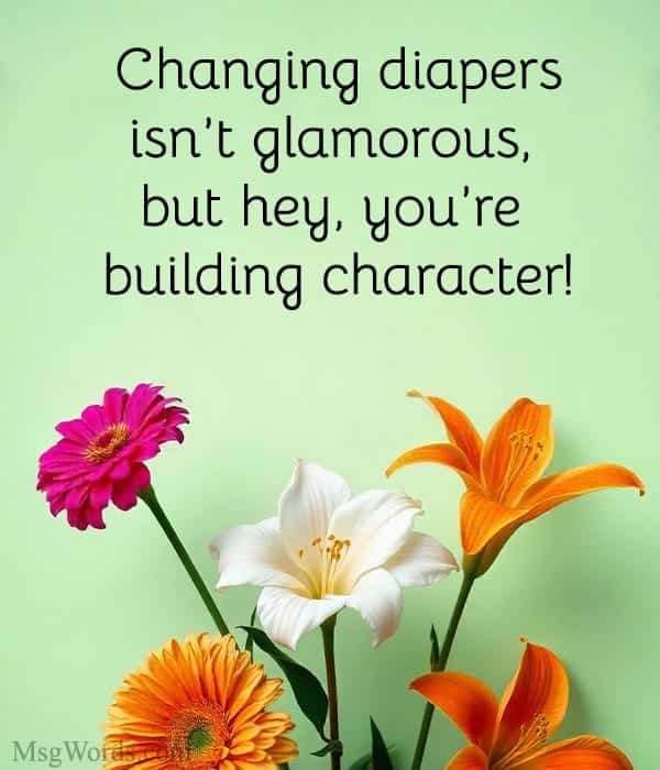 Changing diapers isn’t glamorous, but hey, you’re building character!