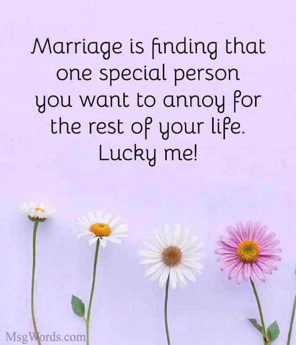 Marriage is finding that one special person you want to annoy for the rest of your life. Lucky me!