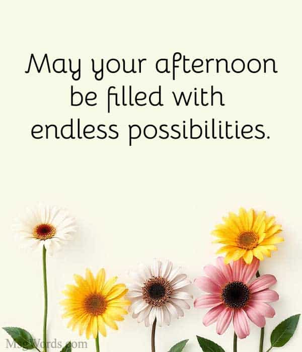 May your afternoon be filled with endless possibilities.