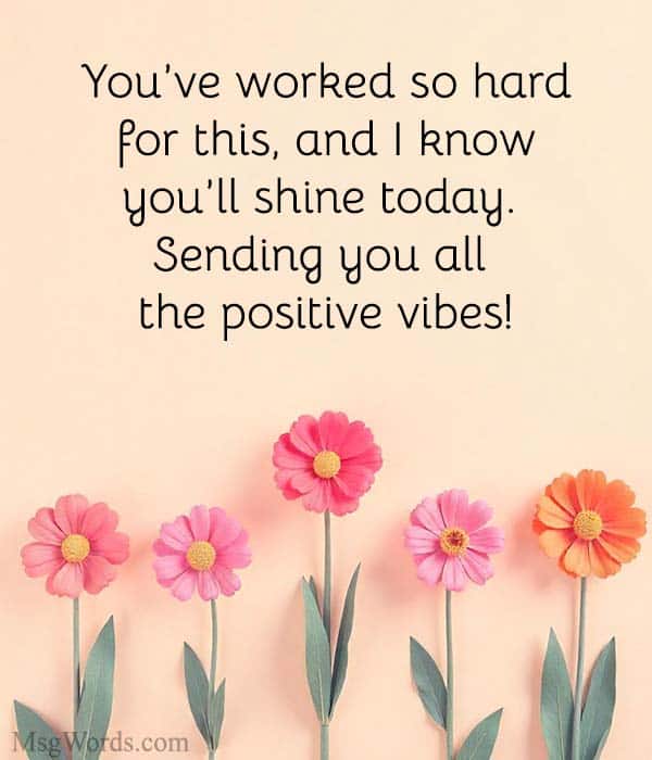 You’ve worked so hard for this, and I know you’ll shine today. Sending you all the positive vibes!