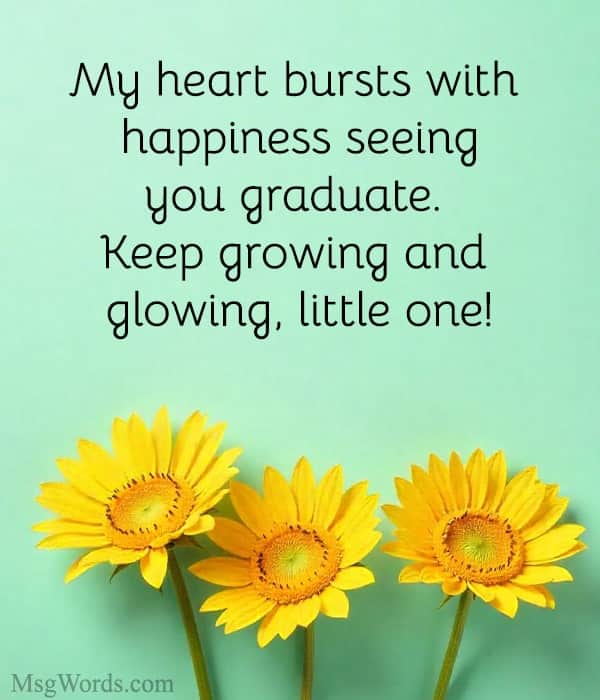 My heart bursts with happiness seeing you graduate. Keep growing and glowing, little one!