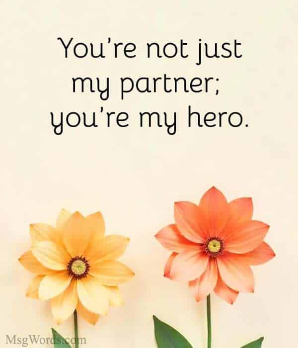 You’re not just my partner; you’re my hero.
