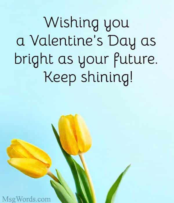 Wishing you a Valentine’s Day as bright as your future. Keep shining!