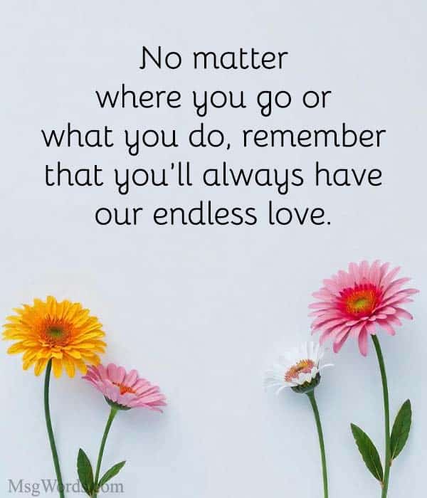 No matter where you go or what you do, remember that you’ll always have our endless love.