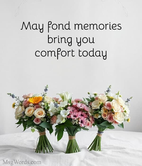 May fond memories bring you comfort today.
