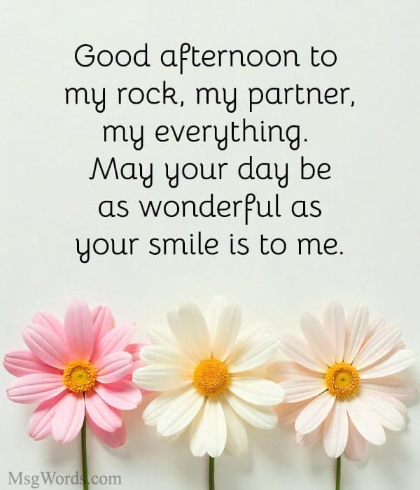 Good afternoon to my rock, my partner, my everything. May your day be as wonderful as your smile is to me.