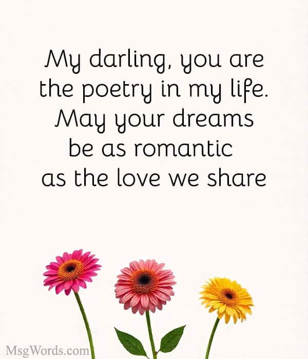 My darling, you are the poetry in my life. May your dreams be as romantic as the love we share.