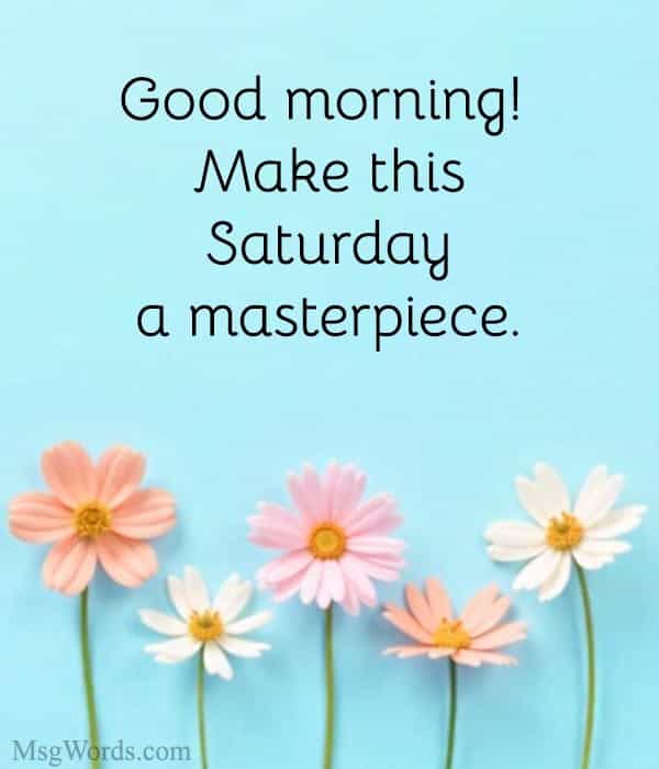 Good morning! Make this Saturday a masterpiece.
