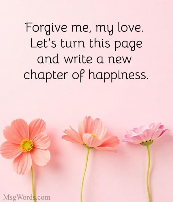 Forgive me, my love. Let’s turn this page and write a new chapter of happiness.