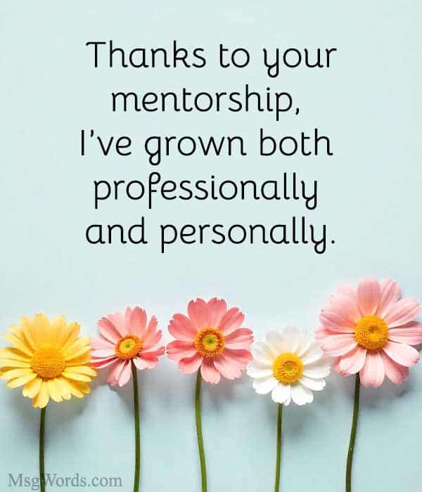 Thanks to your mentorship, I’ve grown both professionally and personally.
