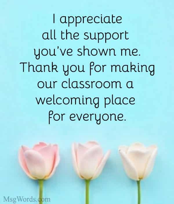 I appreciate all the support you’ve shown me. Thank you for making our classroom a welcoming place for everyone.