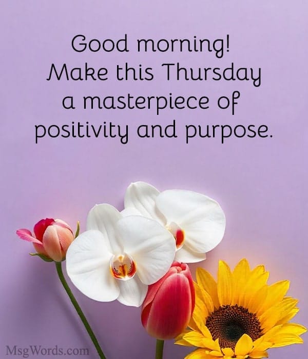 Good morning! Make this Thursday a masterpiece of positivity and purpose.