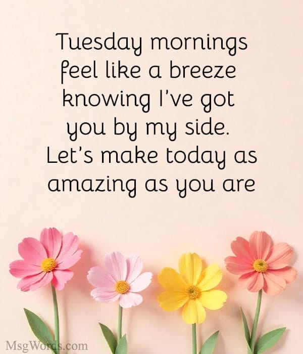 Tuesday mornings feel like a breeze knowing I’ve got you by my side. Let’s make today as amazing as you are.