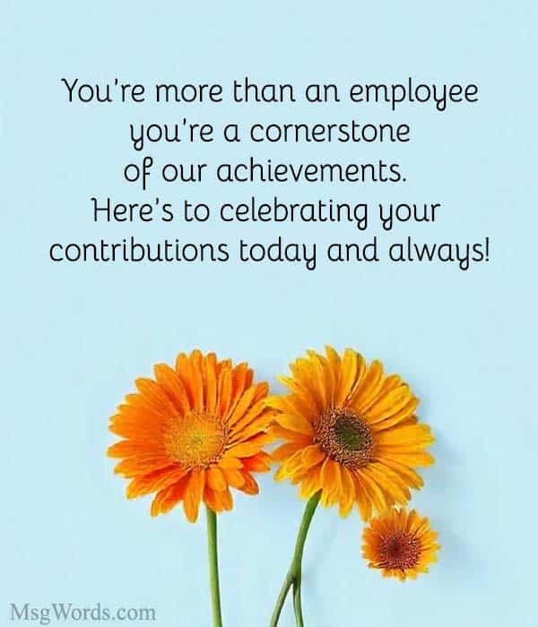 You’re more than an employee; you’re a cornerstone of our achievements. Here’s to celebrating your contributions today and always!