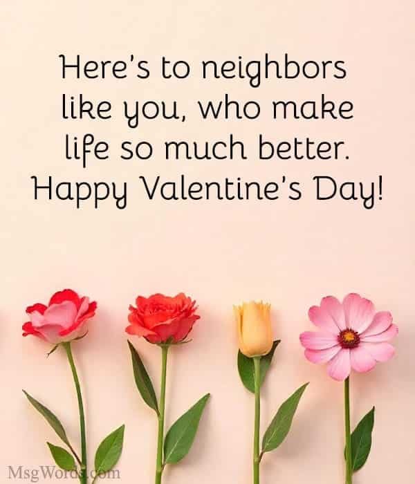 Here’s to neighbors like you, who make life so much better. Happy Valentine’s Day!