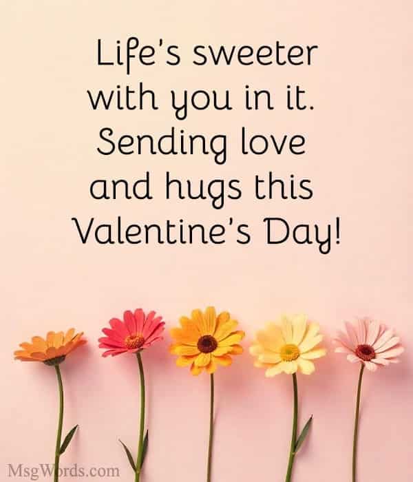 Life’s sweeter with you in it. Sending love and hugs this Valentine’s Day!