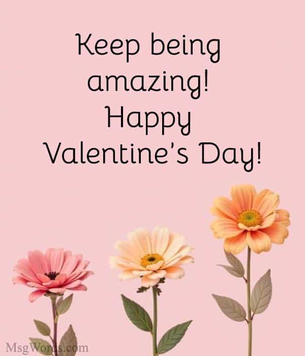 Keep being amazing! Happy Valentine’s Day!