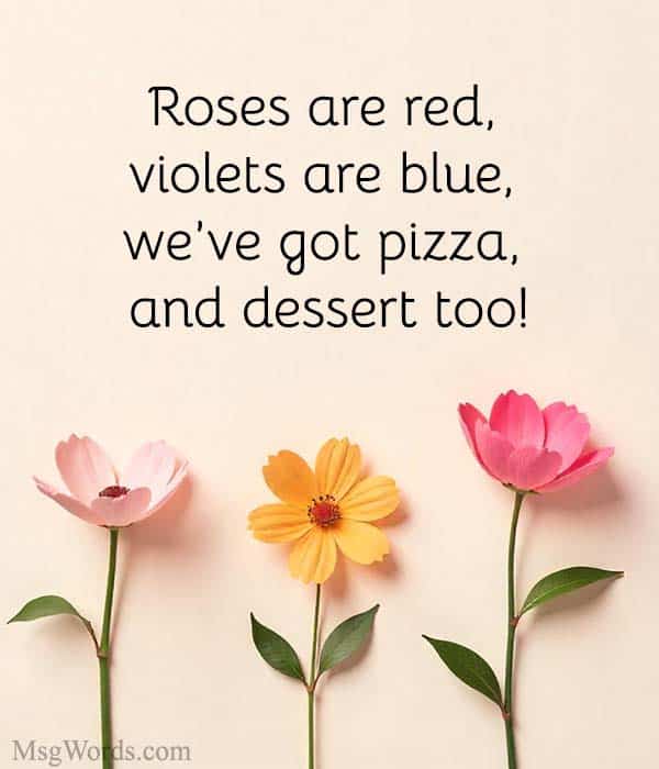 Roses are red, violets are blue, we’ve got pizza, and dessert too!